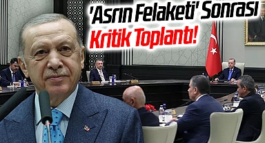 'Asrın Felaketi' Sonrası Kritik Toplantı!