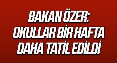 Bakan Özer: Okullar bir hafta daha tatil edildi