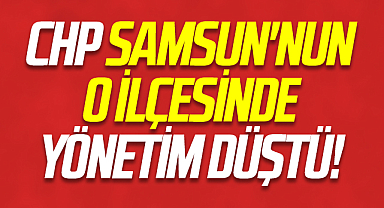 CHP Samsun'nun O İlçesinde Yönetim Düştü!