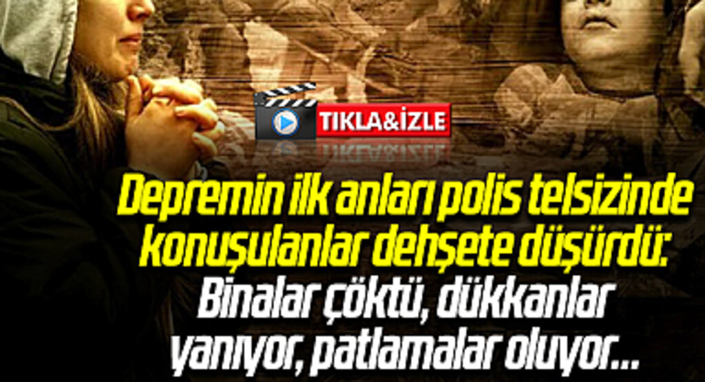 Depremin ilk anları polis telsizinde konuşulanlar dehşete düşürdü: Binalar çöktü, dükkanlar yanıyor, patlamalar oluyor…