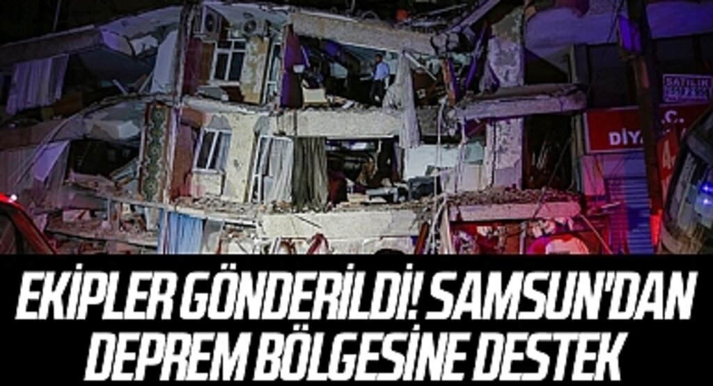 Ekipler gönderildi! Samsun'dan deprem bölgesine destek
