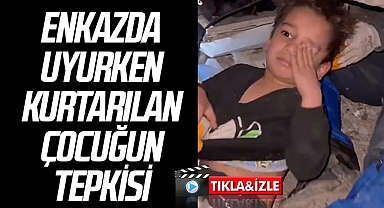 Enkazda uyurken kurtarılan çocuğun tepkisi