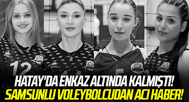 Hatay'da enkaz altında kalmıştı! Samsunlu voleybolcu Ahsen Baş'tan acı haber