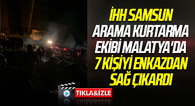 İHH Samsun Arama Kurtarma ekibi Malatya'da 7 kişiyi enkazdan sağ çıkardı