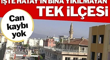 İşte Hatay’ın bina yıkılmayan tek ilçesi: Can kaybı yok