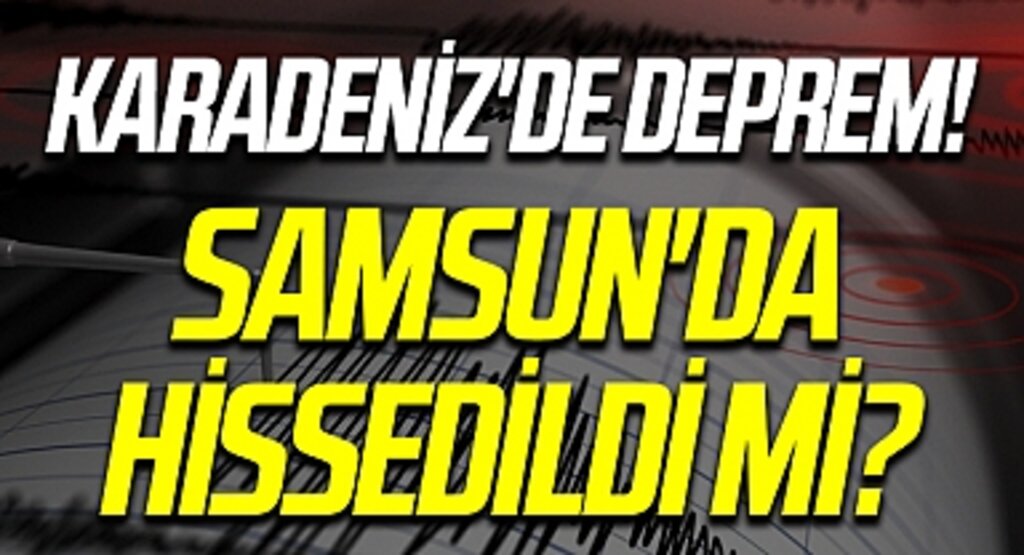 Karadeniz'de deprem! Samsun'da hissedildi mi?