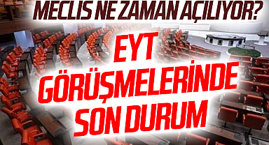 MECLİS NE ZAMAN AÇILIYOR? EYT görüşmelerinde son durum