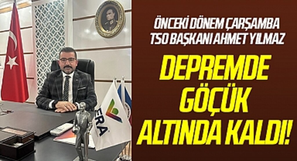Önceki dönem Çarşamba TSO Başkanı Ahmet Yılmaz depremde göçük altında kaldı!