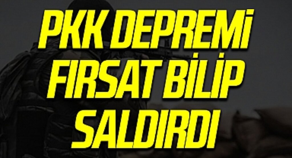 PKK depremi fırsat bilip saldırdı