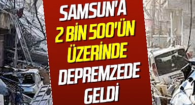 Samsun'a 2 bin 500'ün üzerinde depremzede geldi