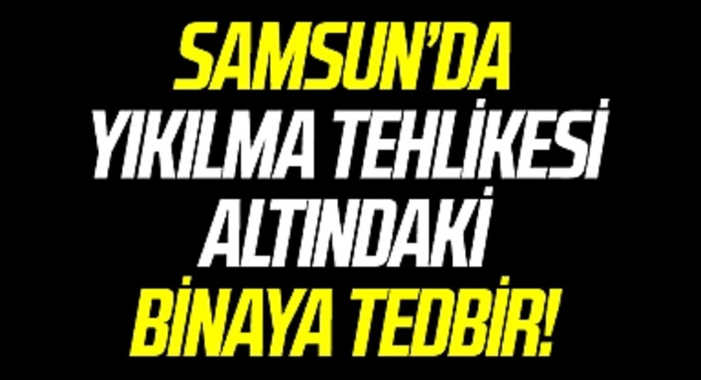 Samsun'da bir binada yıkılma tehlikesi nedeniyle tedbir alındı