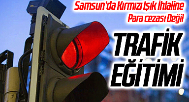Samsun'da kırmızı ışık ihlali yapan sürücüye para cezası yerine
