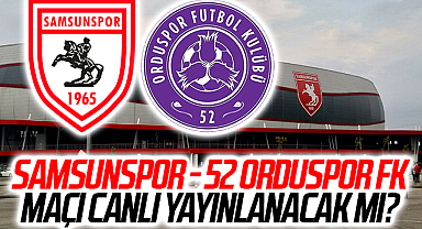 Samsunspor - 52 Orduspor FK Maçı Canlı Yayınlanacak Mı?