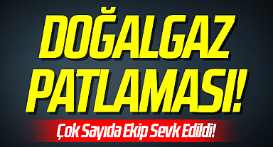 Son Dakika... Doğalgaz Patlaması! Çok sayıda ekip sevk edildi