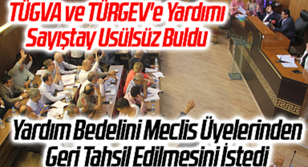 TÜGVA ve TÜRGEV'e Yardımı Sayıştay Usülsüz Bularak Yardım Bedelini Meclis Üyelerinden Geri Tahsil Edilmesini İstedi