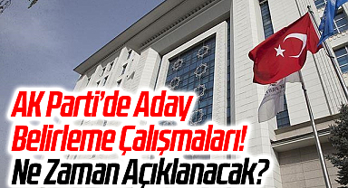 AK Parti'de Aday Belirleme Çalışmaları! Ne Zaman Açıklanacak?