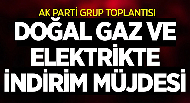 AK Parti Grup Toplantısında Doğalgaz ve Elektrikte İndirim Müjdesi