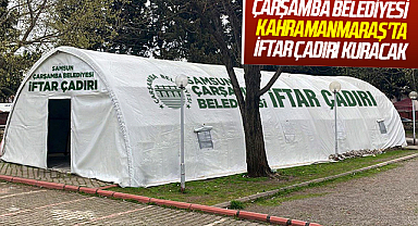 Çarşamba Belediyesi Kahramanmaraş'ta iftar çadırı kuracak