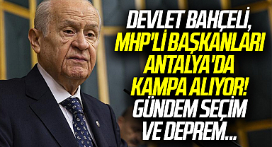 Devlet Bahçeli, MHP'li başkanları Antalya'da kampa alıyor! Gündem seçim ve deprem...
