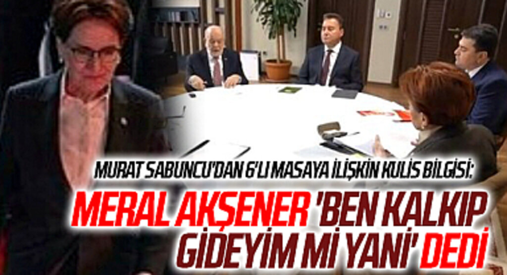 Murat Sabuncu'dan 6'lı masaya ilişkin kulis bilgisi: Meral Akşener 'Ben kalkıp gideyim mi yani' dedi