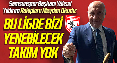 Samsunspor Başkanı Yüksel Yıldırım Rakiplere Meydan Okudu: Bu ligde bizi yenebilecek takım yok