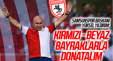 Samsunspor Başkanı Yüksel Yıldırım: Şehri Kırmızı - Beyaz Bayraklarla Donatalım