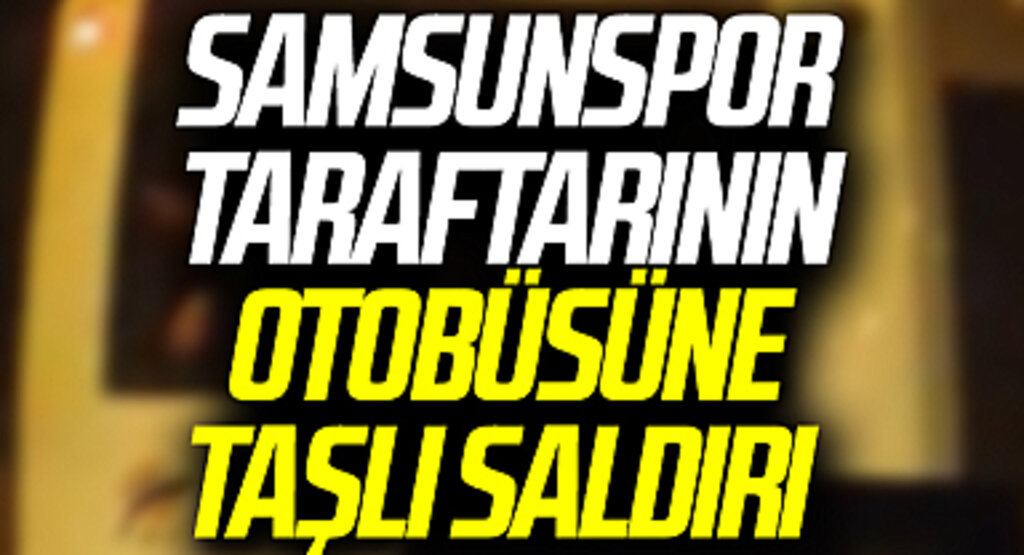Samsunspor taraftarının otobüsüne taşlı saldırı 