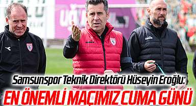 Samsunspor Teknik Direktörü Hüseyin Eroğlu: En Önemli Maçımız Cuma Günü