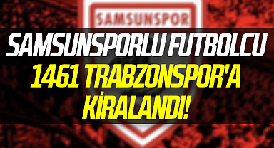 Samsunsporlu Futbolcu 1461 Trabzonspor'a Kiralandı!