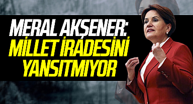 Son Dakika! İYİ Parti Genel Başkanı Meral Akşener: Millet İradesini Yansıtmıyor