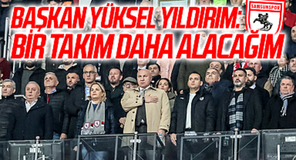 Yılport Samsunspor Başkanı Yüksel Yıldırım: Bir Takım Daha Alacağım