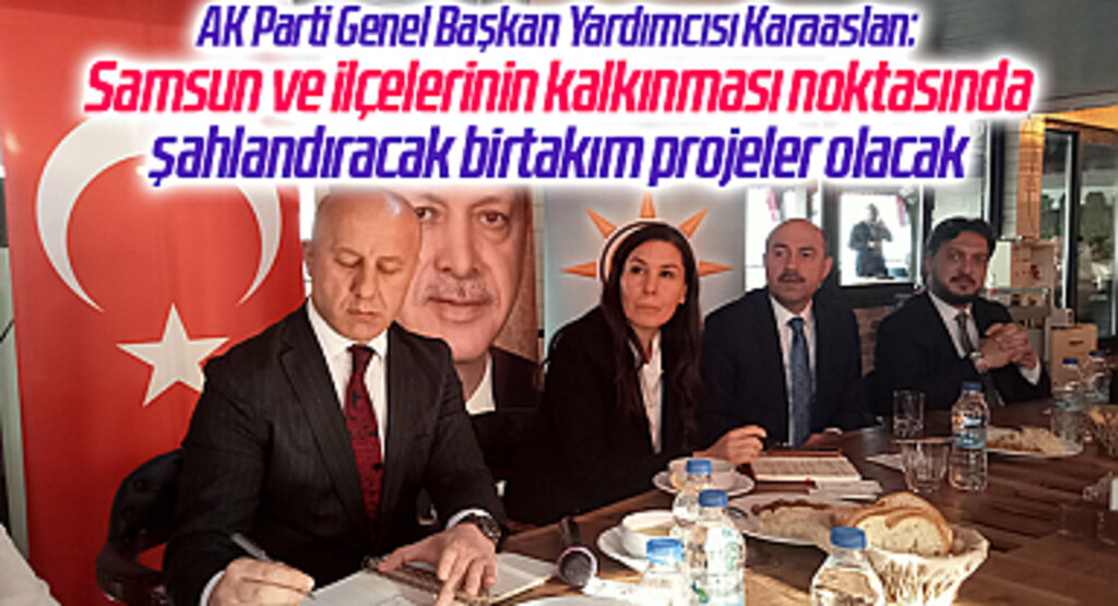 AK Parti Genel Başkan Yardımcısı Karaaslan: Samsun ve ilçelerinin kalkınması noktasında şahlandıracak birtakım projeler olacak