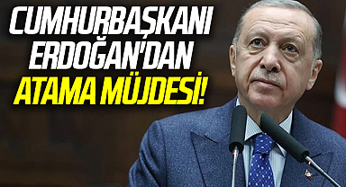 Cumhurbaşkanı Erdoğan'dan atama müjdesi!