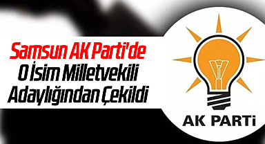 Samsun AK Parti'de O İsim Milletvekili Adaylığından Çekildi