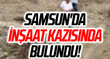 Samsun'da İnşaat Kazısında Bulundu!