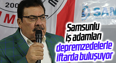 Samsunlu iş adamları depremzedelerle iftarda buluşuyor