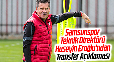 Samsunspor Teknik Direktörü Hüseyin Eroğlu'ndan Transfer Açıklaması