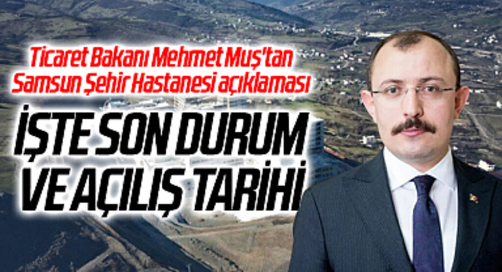 Ticaret Bakanı Mehmet Muş'tan Samsun Şehir Hastanesi açıklaması: İşte son durum ve açılış tarihi