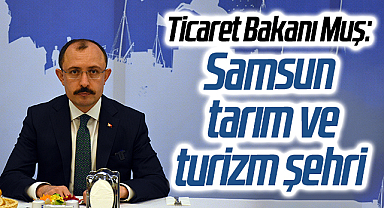 Ticaret Bakanı Muş: Samsun tarım ve turizm şehri