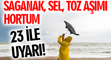 23 ile uyarı! Sağanak, sel, toz taşınımı, hortum..