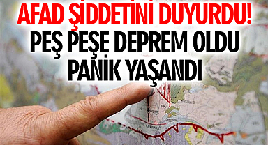 AFAD Şiddetini Duyurdu! Peş Peşe Deprem Oldu Panik Yaşandı