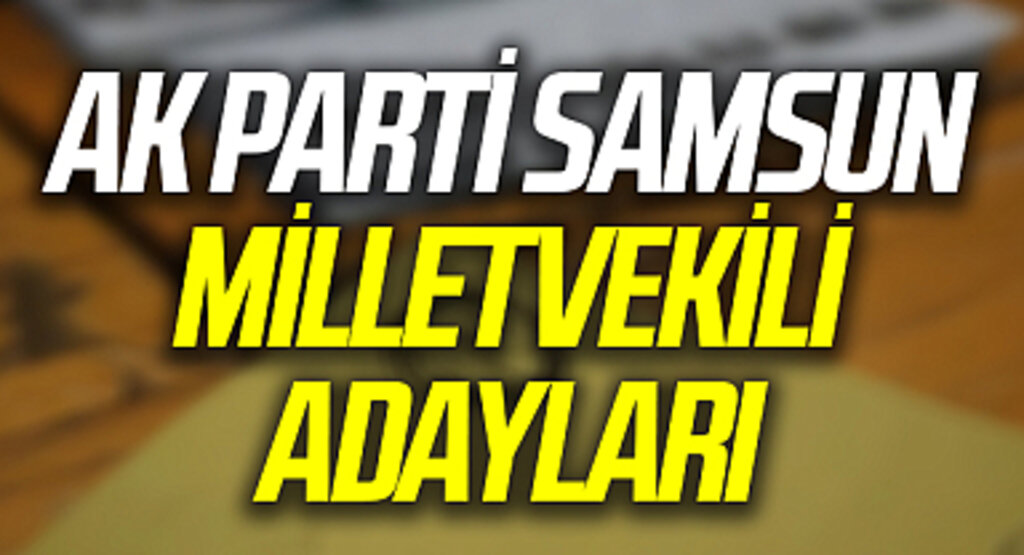 AK Parti Samsun Milletvekili Adayları 2023: AK Parti Samsun Milletvekili Adayları Kimdir?