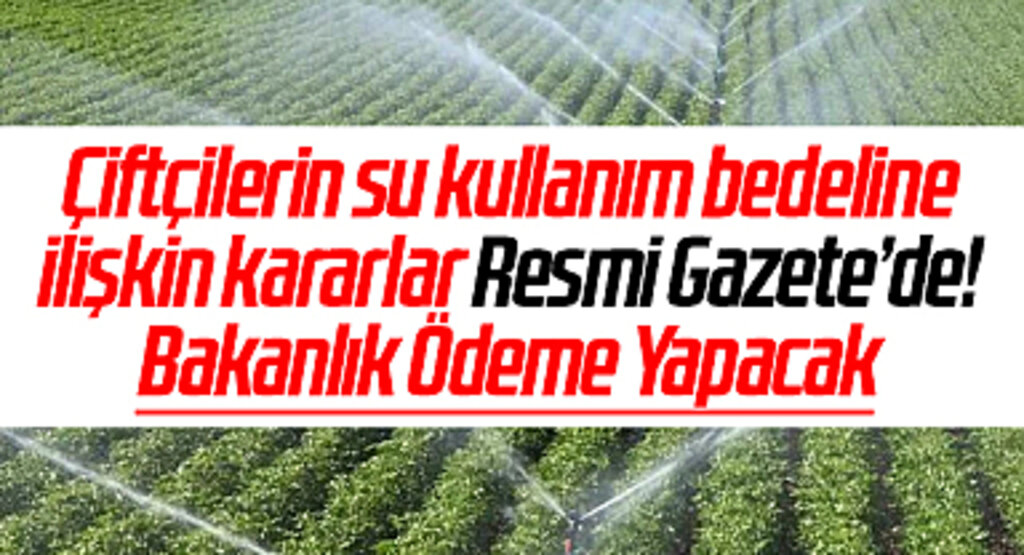 Çiftçilerin su kullanım bedeline yapılacak yüzde 50 indiriminin uygulama esasları belirlendi