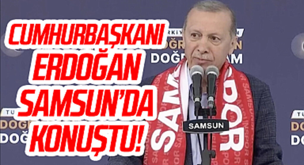 Cumhurbaşkanı Erdoğan Samsun'da Konuştu: 14 Mayıs'ta, 21 yıllık kalkınma ve demokrasi hamlemizi zirveye taşıyacağız