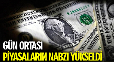 Gün Ortası Piyasaların Nabzı Yükseldi