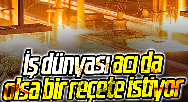 İş dünyası güven için acı da olsa bir reçete istiyor