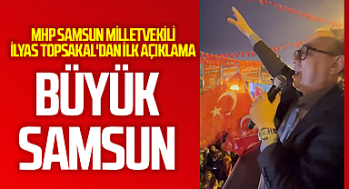 MHP Samsun Milletvekili İlyas Topsakal'dan İlk Açıklama