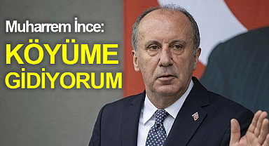 Muharrem İnce “köyüme gidiyorum!”