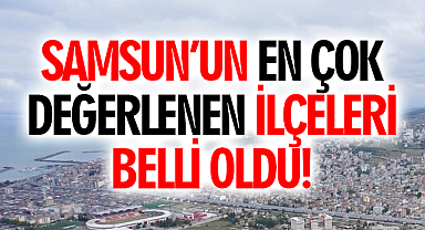 Samsun'un en çok değerlenen ilçeleri açıklandı