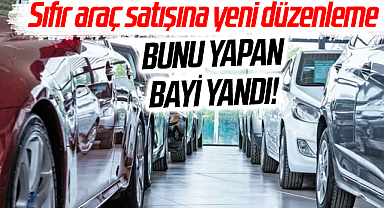 Sıfır araç satışına yeni düzenleme! bunu yapan bayi yandı